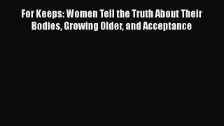 For Keeps: Women Tell the Truth About Their Bodies Growing Older and Acceptance  Free PDF