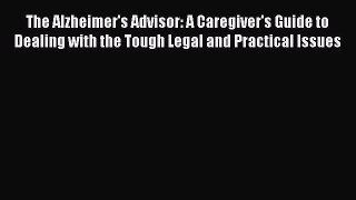 The Alzheimer's Advisor: A Caregiver's Guide to Dealing with the Tough Legal and Practical