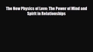 [PDF Download] The New Physics of Love: The Power of Mind and Spirit in Relationships [Download]