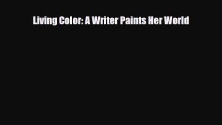 [PDF Download] Living Color: A Writer Paints Her World [Download] Online