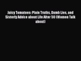 Juicy Tomatoes: Plain Truths Dumb Lies and Sisterly Advice about Life After 50 (Women Talk