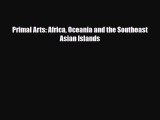 [PDF Download] Primal Arts: Africa Oceania and the Southeast Asian Islands [Read] Full Ebook
