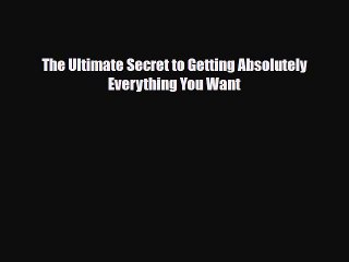 [PDF Download] The Ultimate Secret to Getting Absolutely Everything You Want [PDF] Full Ebook