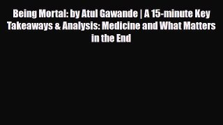 [PDF Download] Being Mortal: by Atul Gawande | A 15-minute Key Takeaways & Analysis: Medicine