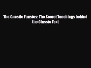 [PDF Download] The Gnostic Faustus: The Secret Teachings behind the Classic Text [Read] Full