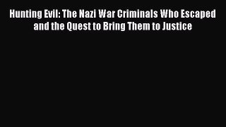 Hunting Evil: The Nazi War Criminals Who Escaped and the Quest to Bring Them to Justice  Free
