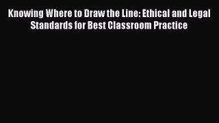 Knowing Where to Draw the Line: Ethical and Legal Standards for Best Classroom Practice  Read