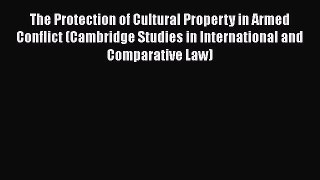 The Protection of Cultural Property in Armed Conflict (Cambridge Studies in International and