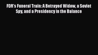 [PDF Download] FDR's Funeral Train: A Betrayed Widow a Soviet Spy and a Presidency in the Balance