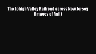 [PDF Download] The Lehigh Valley Railroad across New Jersey (Images of Rail) [Download] Online