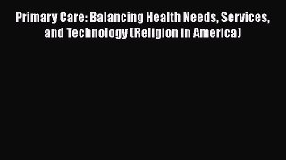 Primary Care: Balancing Health Needs Services and Technology (Religion in America)  Free Books