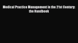 Medical Practice Management in the 21st Century: the Handbook  Free Books