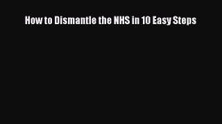 How to Dismantle the NHS in 10 Easy Steps  Free Books