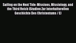 (PDF Download) Sailing on the Next Tide: Missions Missiology and the Third Reich (Studien Zur