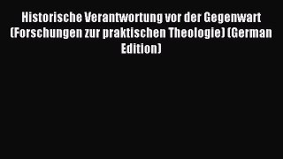 (PDF Download) Historische Verantwortung vor der Gegenwart (Forschungen zur praktischen Theologie)
