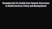 Changing the U.S. Health Care System: Key Issues in Health Services Policy and Management Read