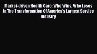 Market-driven Health Care: Who Wins Who Loses In The Transformation Of America's Largest Service