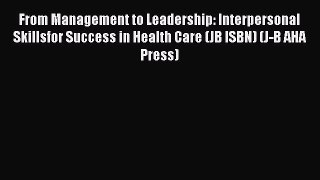 From Management to Leadership: Interpersonal Skillsfor Success in Health Care (JB ISBN) (J-B