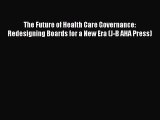 The Future of Health Care Governance: Redesigning Boards for a New Era (J-B AHA Press)  Free
