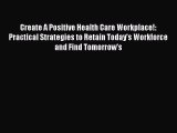 Create A Positive Health Care Workplace!: Practical Strategies to Retain Today's Workforce