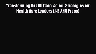 Transforming Health Care: Action Strategies for Health Care Leaders (J-B AHA Press)  Free Books