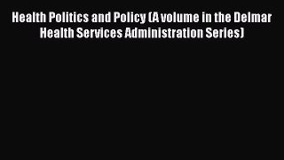 Health Politics and Policy (A volume in the Delmar Health Services Administration Series) Read