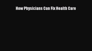 How Physicians Can Fix Health Care  Free PDF