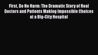 First Do No Harm: The Dramatic Story of Real Doctors and Patients Making Impossible Choices