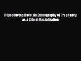 Reproducing Race: An Ethnography of Pregnancy as a Site of Racialization  Free Books