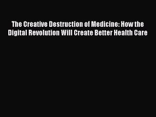 The Creative Destruction of Medicine: How the Digital Revolution Will Create Better Health