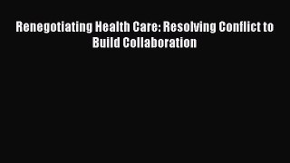 Renegotiating Health Care: Resolving Conflict to Build Collaboration  Free Books