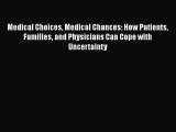 Medical Choices Medical Chances: How Patients Families and Physicians Can Cope with Uncertainty