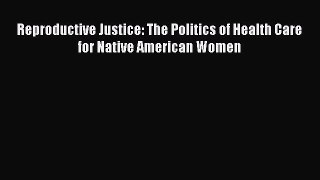 Reproductive Justice: The Politics of Health Care for Native American Women Read Online PDF