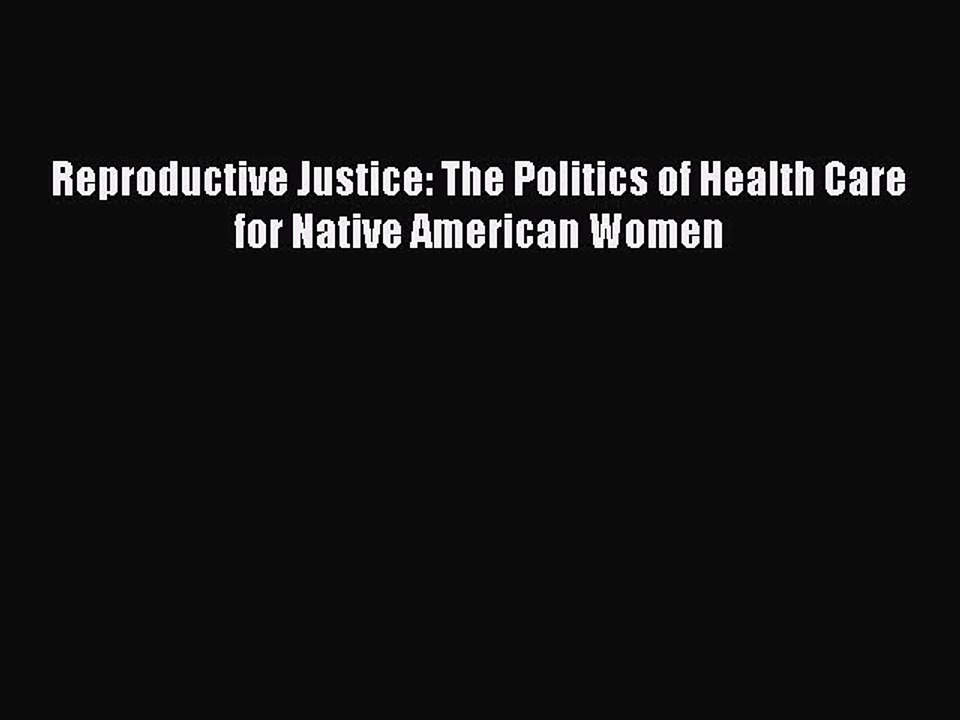 Reproductive Justice: The Politics of Health Care for Native American Women Read Online PDF