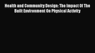 Health and Community Design: The Impact Of The Built Environment On Physical Activity Read