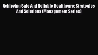 Achieving Safe And Reliable Healthcare: Strategies And Solutions (Management Series)  Free