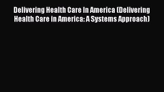 Delivering Health Care In America (Delivering Health Care in America: A Systems Approach) Read