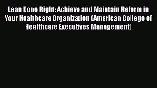 Lean Done Right: Achieve and Maintain Reform in Your Healthcare Organization (American College