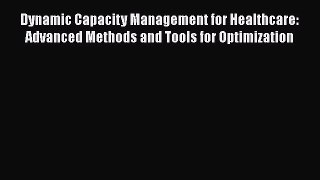 Dynamic Capacity Management for Healthcare: Advanced Methods and Tools for Optimization  PDF