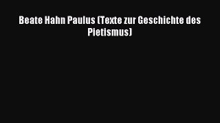 (PDF Download) Beate Hahn Paulus (Texte zur Geschichte des Pietismus) Read Online