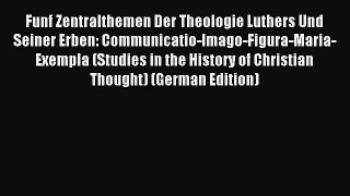 (PDF Download) Funf Zentralthemen Der Theologie Luthers Und Seiner Erben: Communicatio-Imago-Figura-Maria-Exempla