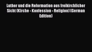 (PDF Download) Luther und die Reformation aus freikirchlicher Sicht (Kirche - Konfession -
