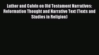 (PDF Download) Luther and Calvin on Old Testament Narratives: Reformation Thought and Narrative