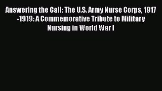 Answering the Call: The U.S. Army Nurse Corps 1917-1919: A Commemorative Tribute to Military