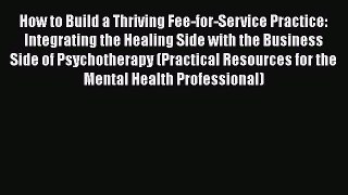 How to Build a Thriving Fee-for-Service Practice: Integrating the Healing Side with the Business