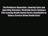 The Healthcare Imperative:: Lowering Costs and Improving Outcomes: Workshop Series Summary