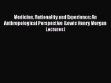 Medicine Rationality and Experience: An Anthropological Perspective (Lewis Henry Morgan Lectures)