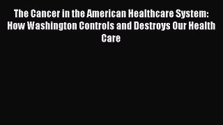 The Cancer in the American Healthcare System: How Washington Controls and Destroys Our Health