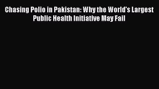 Chasing Polio in Pakistan: Why the World's Largest Public Health Initiative May Fail  Read