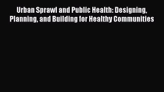 Urban Sprawl and Public Health: Designing Planning and Building for Healthy Communities  Free
